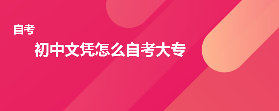 初中文凭怎么高等教育自考大专(图1)