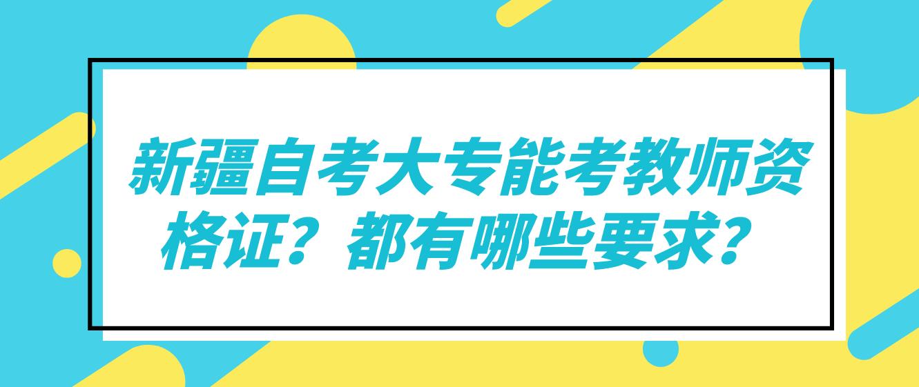 新疆自考大专能考教师资格证？都有哪些要求？(图1)