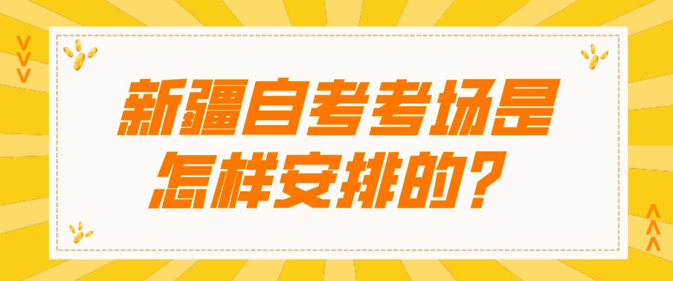 新疆自考考场是怎样安排的？