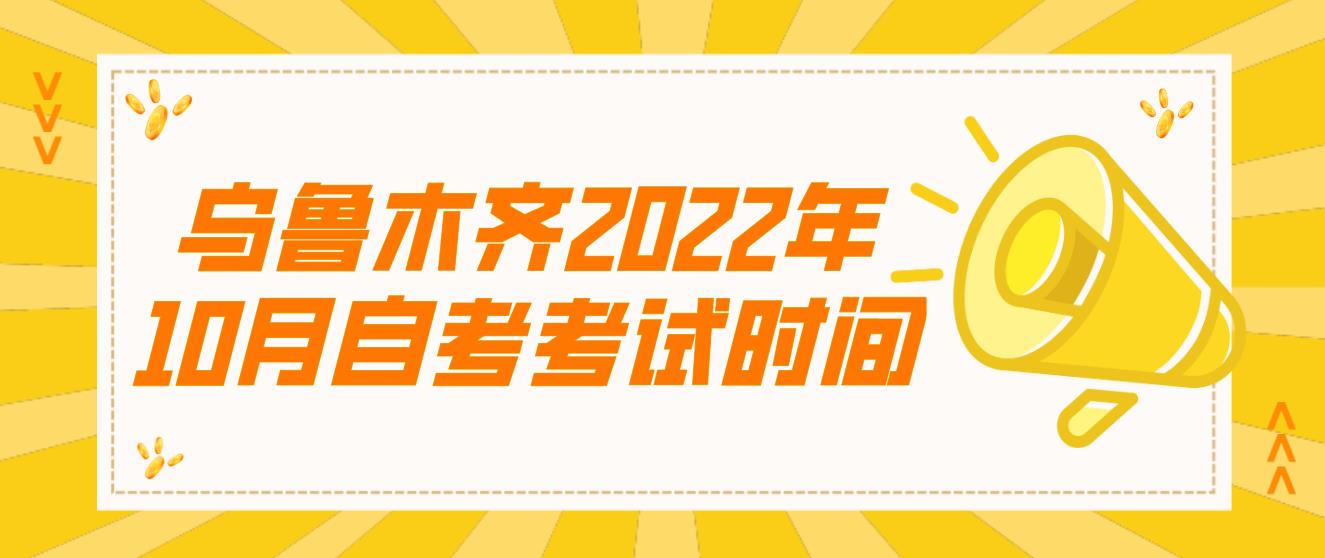 新疆乌鲁木齐2022年10月自考考试时间 新疆乌鲁木齐2022年10月自考考试时间(图1)