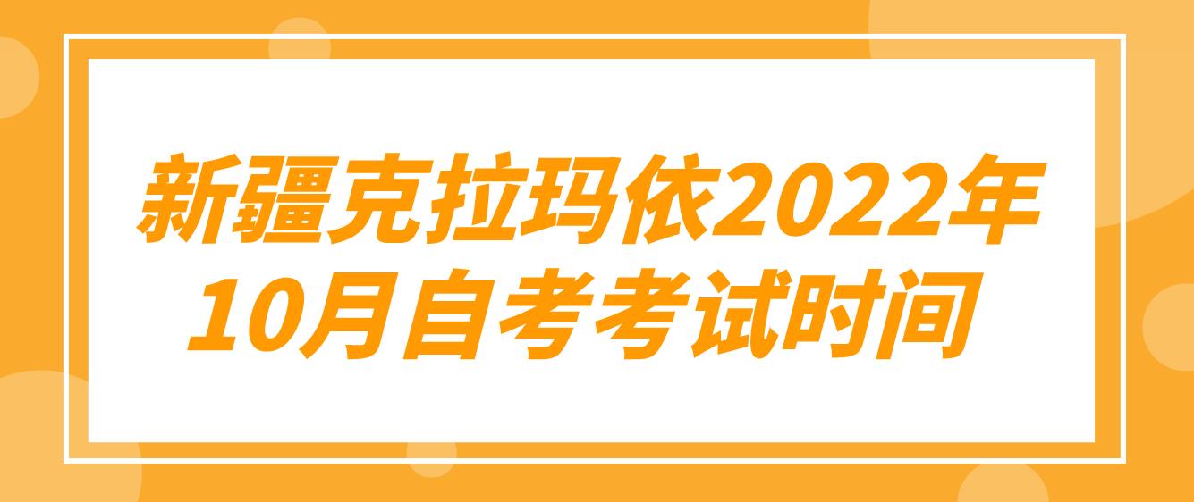  新疆克拉玛依2022年10月自考考试时间(图1)
