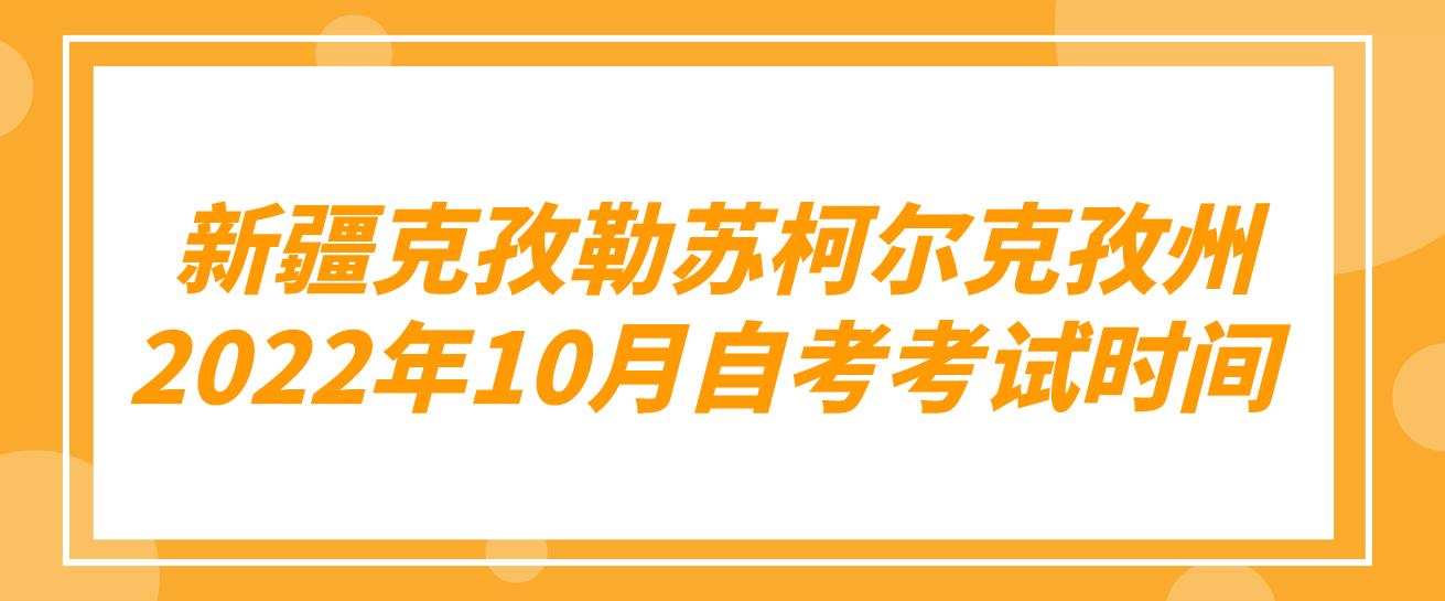  新疆克孜勒苏柯尔克孜州2022年10月自考考试时间(图1)