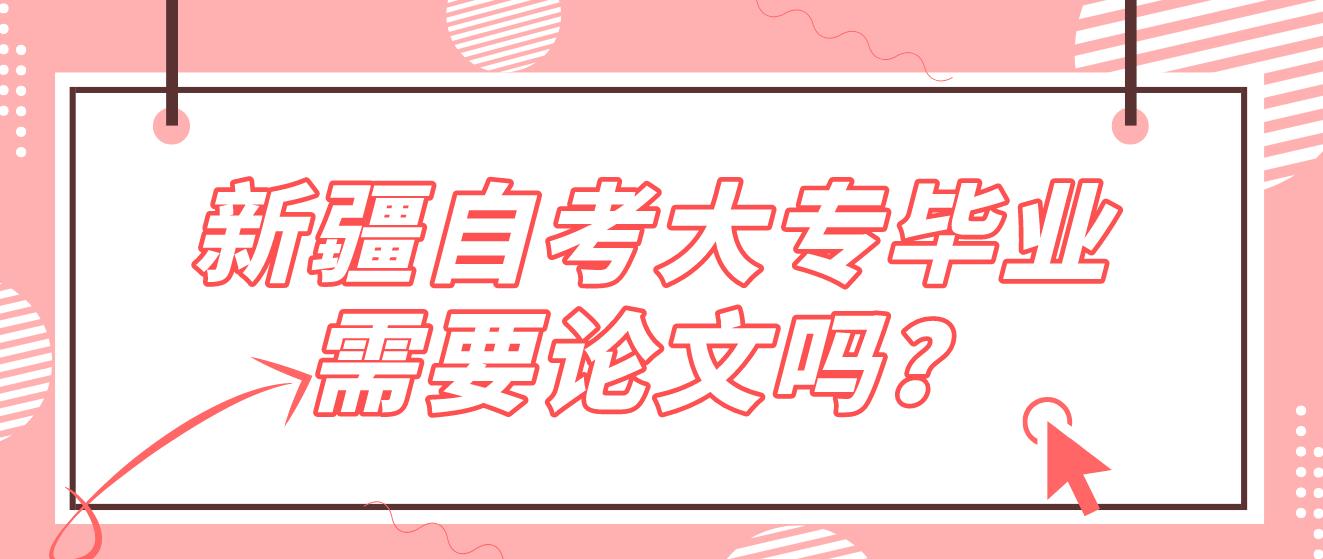 新疆自考大专毕业需要论文吗？