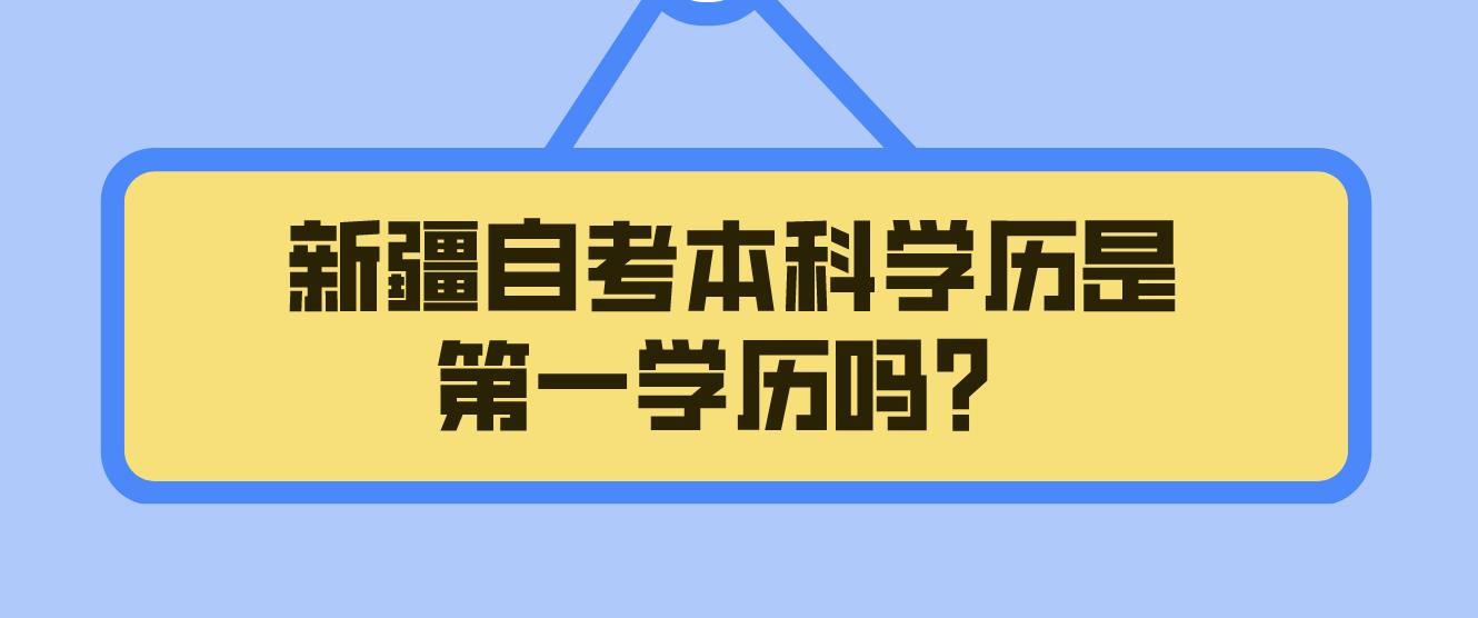新疆自考本科学历是第一学历吗？(图1)