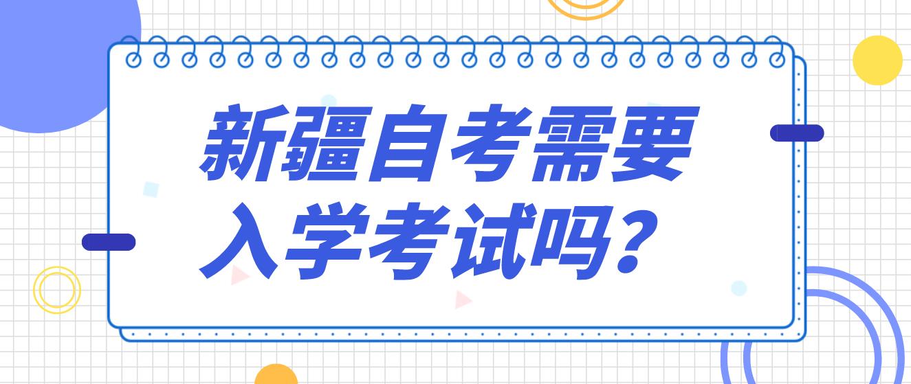 新疆自考需要入学考试吗？