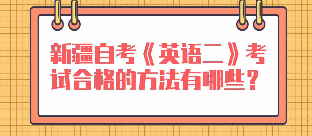 新疆自考《英语二》考试合格的方法有哪些？