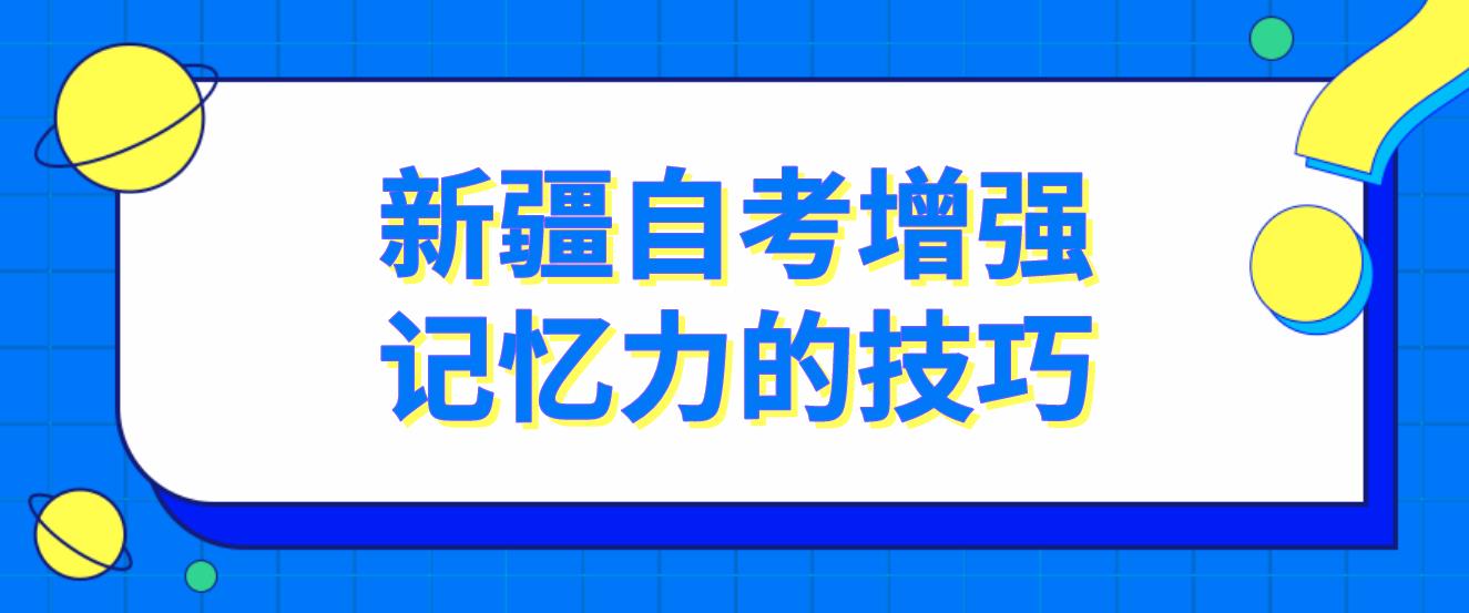 新疆自考增强记忆力的技巧