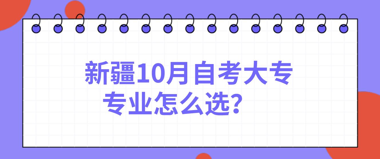 新疆10月自考大专专业怎么选？(图1)