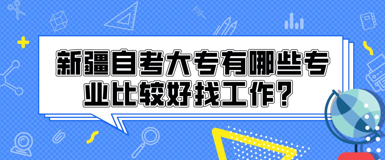 新疆自考大专有哪些专业比较好找工作？(图1)