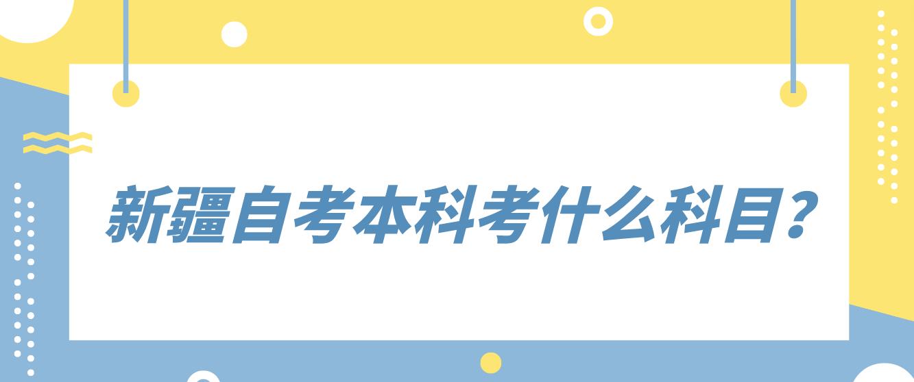 新疆自考本科考什么科目？