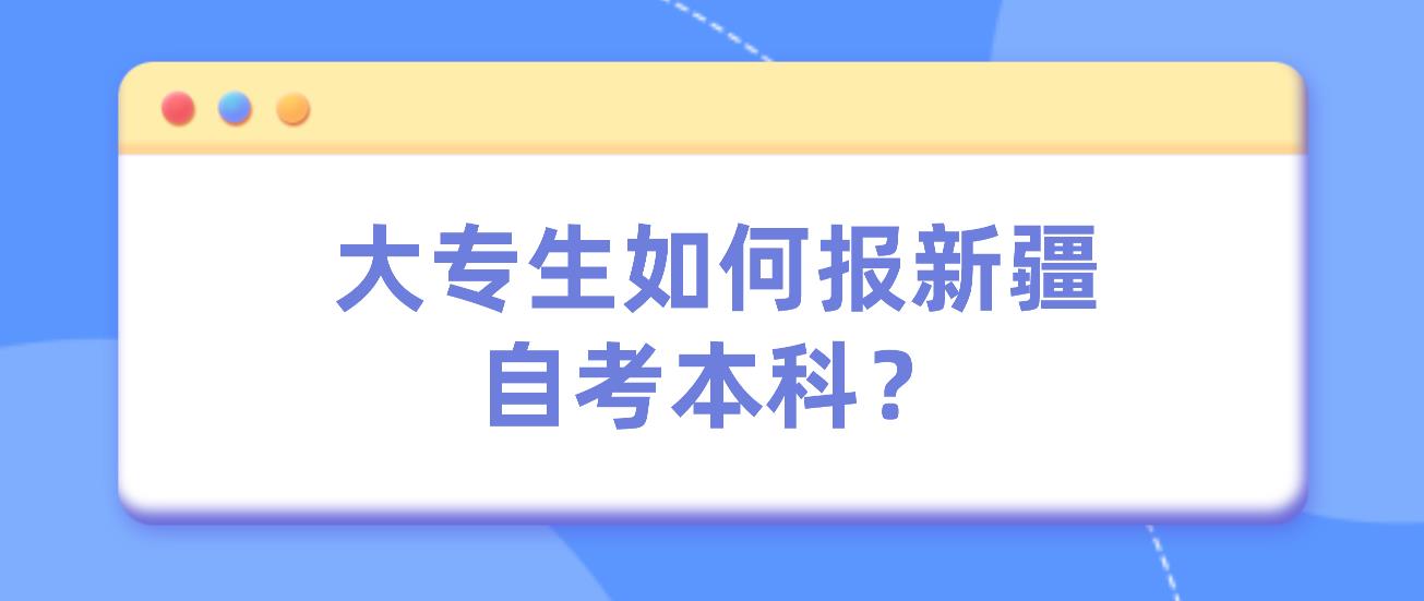 大专生如何报新疆自考本科？