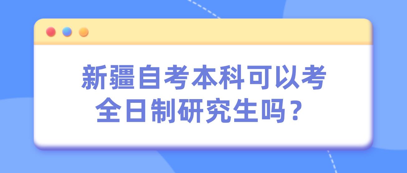 新疆自考本科可以考全日制研究生吗？