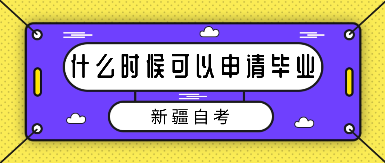 新疆自考什么时候可以申请毕业？(图1)