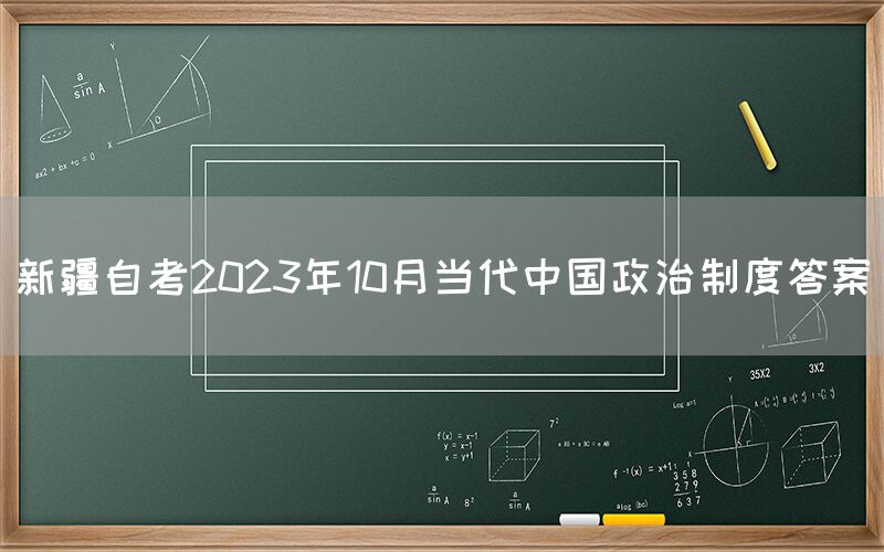新疆自考2023年10月当代中国政治制度答案(图1) 新疆自考2023年10月当代中国政治制度答案(图1)