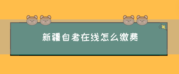 新疆自考在线怎么缴费(图1) 新疆自考在线怎么缴费(图1)