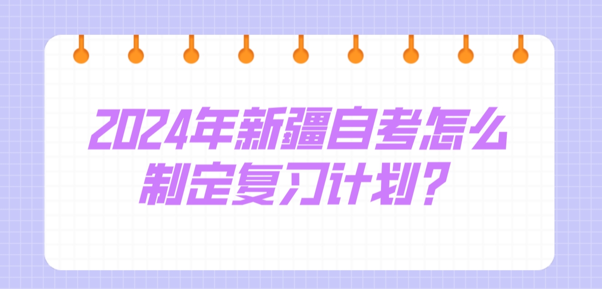 2024年新疆自考怎么制定复习计划？(图1)