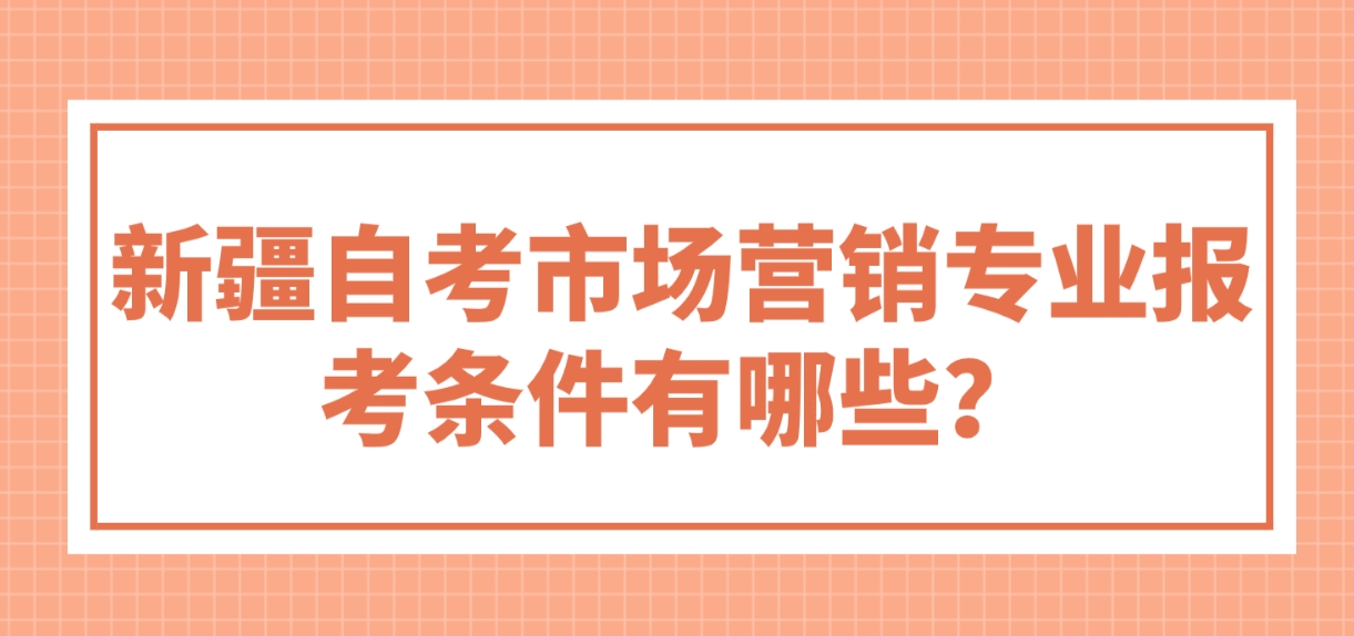 新疆自考市场营销专业报考条件有哪些？(图1)