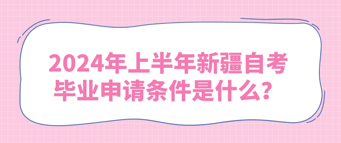2024年上半年新疆自考毕业申请条件是什么？(图1)