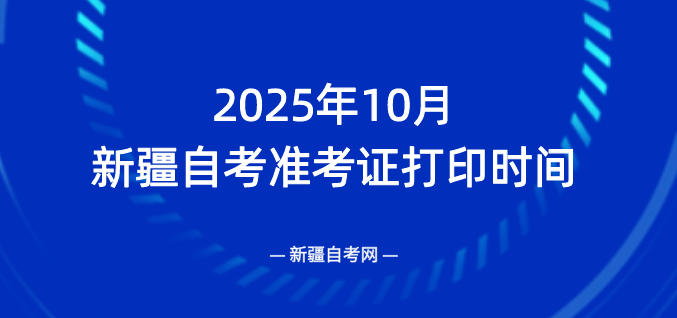 2025年10月新疆昌吉自考准考证打印时间是什么时候？