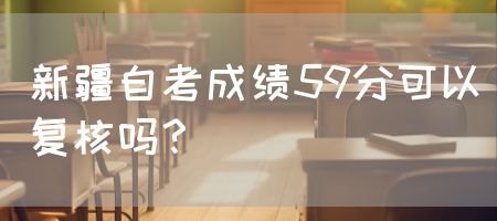 新疆自考成绩59分可以复核吗？