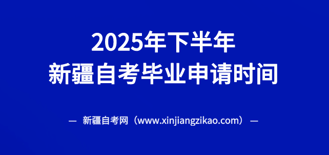 2025年下半年新疆自考毕业申请时间是什么时候? 2025年下半年新疆伊犁哈萨克州自考毕业申请时间是什么时候?(图1)
